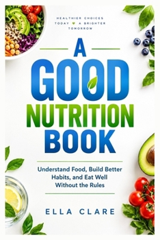 A GOOD NUTRITION BOOK: Understand Food, Build Better Habits, and Eat Well Without the Rules