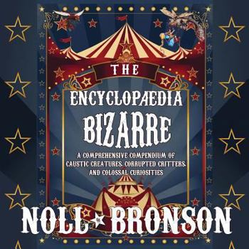 Paperback The Encyclop?dia Bizarre: A Comprehensive Compendium of Caustic Creatures, Corrupted Critters, and Colossal Curiosities Book