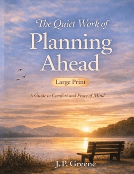 The Quiet Work of Planning Ahead: A Guide to Comfort and Peace of Mind: A Simple Guide for Seniors to Trusts, Wills, Powers of Attorney, Healthcare Directives, and Long-Term Care Planning