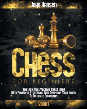 Paperback Chess For Beginners: The Easy And Effective Chess Guide With Powerful Strategies That Everyone Must Learn To Dominate Opponents Book