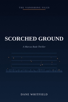 Scorched Ground: A Marcus Rade Thriller, Book 6 (The Vanishing Files)
