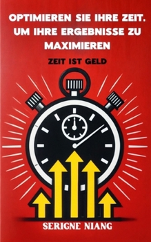 Zeit ist Geld: Optimieren Sie Ihre Zeit, um Ihre Ergebnisse zu maximieren (German Edition)