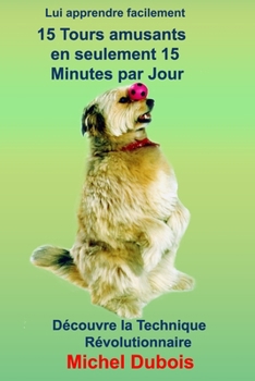 Paperback Lui apprendre 15 Tours amusants en seulement 30 Jours et 15 minutes par Jour: Eduquer son chien [French] Book