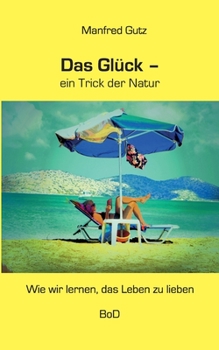 Paperback Das Glück - ein Trick der Natur: Wie wir lernen, das Leben zu lieben [German] Book