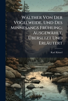 Walther Von Der Vogelweide, Und Des Minnesangs FrÃ1/4hling; Ausgewählt, Ã bersetzt Und Erläutert (German Edition)