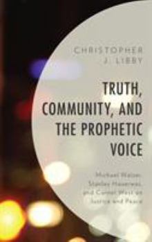 Hardcover Truth, Community, and the Prophetic Voice: Michael Walzer, Stanley Hauerwas, and Cornel West on Justice and Peace Book