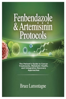 Fenbendazole & Artemisinin Protocols: The Patient's Guide to Cancer Treatments, Metabolic Health, and Integrative Recovery Approaches