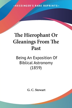 Paperback The Hierophant Or Gleanings From The Past: Being An Exposition Of Biblical Astronomy (1859) Book