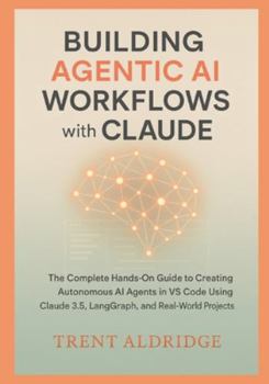 Paperback Building Agentic AI Workflows with Claude: The Complete Hands-On Guide to Creating Autonomous AI Agents in VS Code Using Claude 3.5, LangGraph, and Re Book