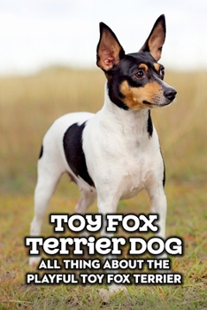 Paperback Toy Fox Terrier Dog: All Thing about The Playful Toy Fox Terrier: Toy Fox Terrier Dog Breed Complete Guide Book