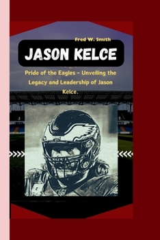 Paperback Jason Kelce: Pride of the Eagles - Unveiling the Legacy and Leadership of Jason Kelce. Book