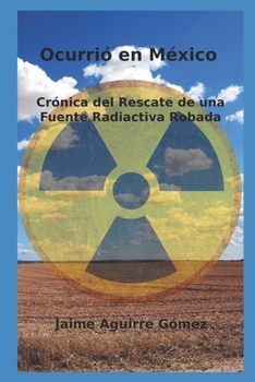 Ocurrió en México: Crónica del Rescate de una Fuente Radiactiva Robada (Spanish Edition)
