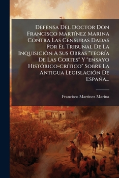 Defensa Del Doctor Don Francisco MartÃ-nez Marina Contra Las Censuras Dadas Por El Tribunal De La InquisiciÃ3n A Sus Obras "teorÃ-a De Las Cortes" Y ... LegislaciÃ3n De España... (Spanish Edition)