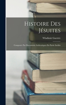 Hardcover Histoire Des Jésuites: Composée Par Documents Authentiques En Partie Inédits [French] Book