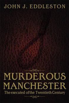 Murderous Manchester: The Executed of the Twentieth Century - Book  of the Murderous Britain