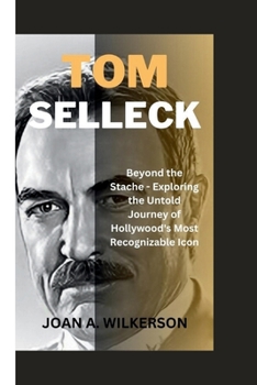 Paperback Tom Selleck: Beyond the Stache - Exploring the Untold Journey of Hollywood's Most Recognizable Icon Book