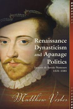Renaissance Dynasticism and Apanage Politics: Jacques de Savoie-Nemours, 1531-1585 - Book  of the Early Modern Studies