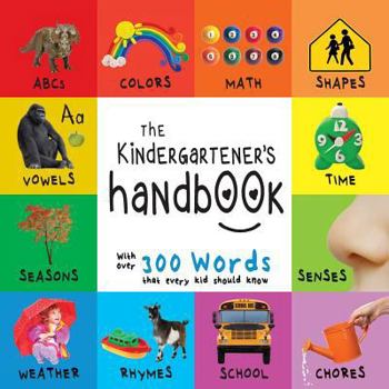 Paperback The Kindergartener's Handbook: ABC's, Vowels, Math, Shapes, Colors, Time, Senses, Rhymes, Science, and Chores, with 300 Words that every Kid should K [Large Print] Book