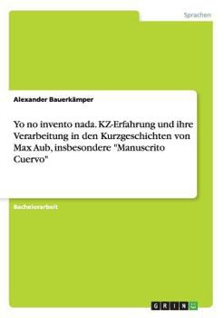 Paperback Yo no invento nada. KZ-Erfahrung und ihre Verarbeitung in den Kurzgeschichten von Max Aub, insbesondere "Manuscrito Cuervo" [German] Book