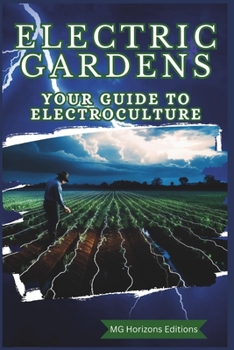 Electric Gardens: Your Guide to Electroculture: How to Grow a Garden with Electroculture Techniques , Beginners in Electroculture, Sustainable Gardens.