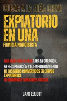 Curar a la niña chivo expiatorio en una familia narcisista: Una guía paso a paso para la curación, la recuperación y el empoderamiento de los niños ... en dinámicas famil (Spanish Edition)