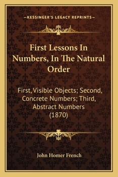 Paperback First Lessons In Numbers, In The Natural Order: First, Visible Objects; Second, Concrete Numbers; Third, Abstract Numbers (1870) Book