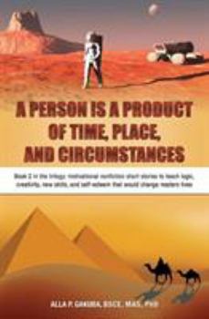 Paperback A Person Is a Product of Time, Place, and Circumstances: Book 2 in the trilogy: motivational nonfiction short stories to teach logic, creativity, new Book