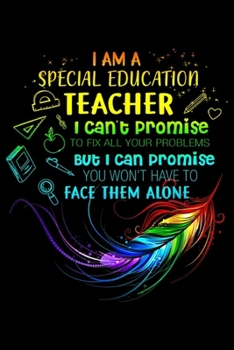 I Am A Special Education Teacher I Can't Promise to fix all your problems but I can promise you won't have to face them alone: I Am A Special ... Blank Lined Ruled 6x9 100 Pages