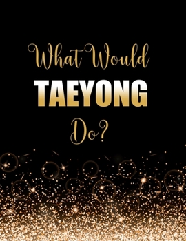 Paperback What Would Taeyong Do?: Large Notebook/Diary/Journal for Writing 100 Pages, Taeyong Gift for NCT 127 Fans Book