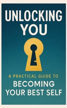 Paperback Unlocking You: : A Practical Guide to Becoming Your Best Self. Book