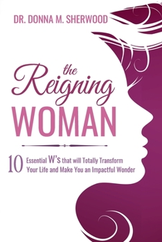 The Reigning Woman: 10 Essential W's that will Totally Transform Your Life and Make You an Impactful Wonder