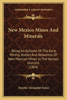 Paperback New Mexico Mines And Minerals: Being An Epitome Of The Early Mining History And Resources Of New Mexican Mines In The Various Districts (1904) Book