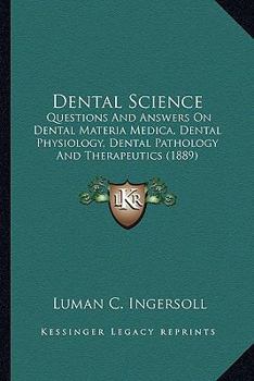 Paperback Dental Science: Questions And Answers On Dental Materia Medica, Dental Physiology, Dental Pathology And Therapeutics (1889) Book