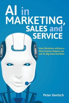 Paperback AI in Marketing, Sales and Service: How Marketers Without a Data Science Degree Can Use Ai, Big Data and Bots Book