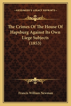 Paperback The Crimes Of The House Of Hapsburg Against Its Own Liege Subjects (1853) Book