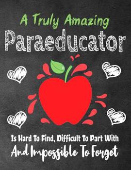 A Truly Amazing Paraeducator Is Hard To Find, Difficult To Part With And Impossible To Forget: Thank You Appreciation Gift, Journal or Planner, Teacher Appreciation/Thank You/Retirement/Year End Gift 