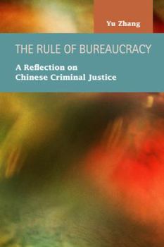 Hardcover The Rule of Bureaucracy: A Reflection on Chinese Criminal Justice (Criminal Justice: Recent Scholarship) Book