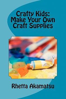 Paperback Crafty Kids: Make Your Own Craft Supplies: Stories and Recipes for Crafting Fun Book