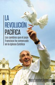 Paperback La Revolución Pacífica: Los Cambios Que El Papa Francisco Ha Comenzado En La Iglesia Católica = Paceful Revolution [Spanish] Book