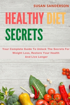 Paperback Healthy Diet Secrets: Your Complete Guide To Unlock The Secrets For Weight Loss, Restore Your Health And Live Longer Book