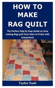 Paperback How to Make Rag Quilt: The Perfect Step by Step Guide on How making Rag quilt from Start to Finish with Screenshots Book