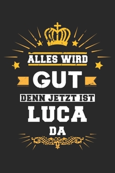 Alles wird gut denn jetzt ist Luca da: Notizbuch liniert 120 Seiten für Notizen Zeichnungen Formeln Organizer Tagebuch für den Vater Bruder Sohn (German Edition)