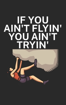 If you aint flyin you aint tryin: Climbing notebook for climber and boulderer with saying. 120 pages lined. Perfect gift.