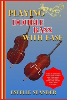 Paperback Playing Double Bass with Ease: A Step-By-Step Guide To Learning Double Bass Techniques, Reading Sheet Music, And Playing Songs With Confidence Book