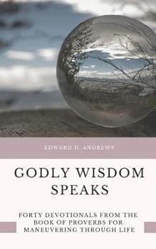 Paperback Godly Wisdom Speaks: Forty Devotionals from the Book of Proverbs for Maneuvering Through Life Book
