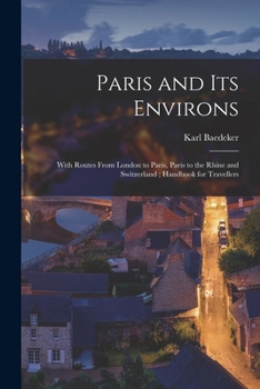 Paperback Paris and Its Environs: With Routes From London to Paris, Paris to the Rhine and Switzerland; Handbook for Travellers Book
