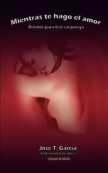Paperback Mientras te hago el amor: relatos para leer en pareja. cuentos cargados de erotismo, lenguaje de adultos (Spanish Edition) [Spanish] Book