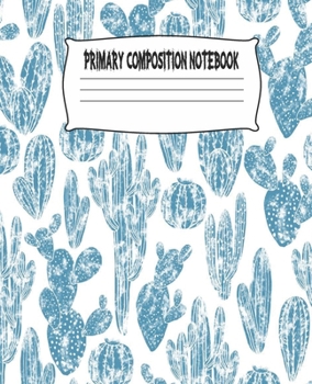 Primary Composition Notebook: Cactus Primary Composition Notebook with Drawing Space, draw and write journal, Dotted Mid line and Picture Space , ... Kindergarten, Preschool, 1st Grade, 2nd Grade
