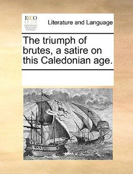 Paperback The Triumph of Brutes, a Satire on This Caledonian Age. Book
