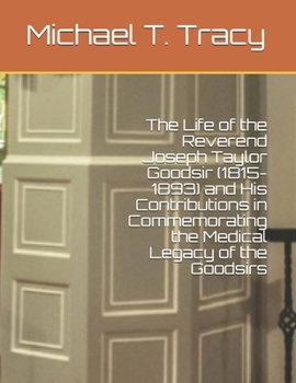 The Life of the Reverend Joseph Taylor Goodsir (1815-1893) and His Contributions in Commemorating the Medical Legacy of the Goodsirs